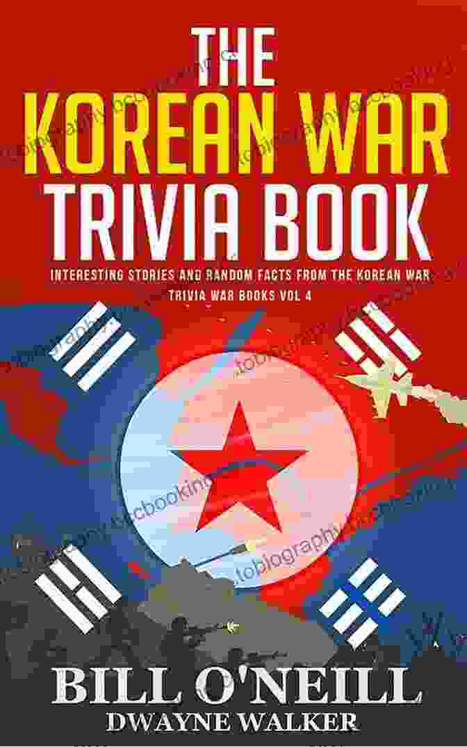 A Collection Of Intriguing Korean War Trivia The Korean War Trivia Book: Interesting Stories And Random Facts From The Korean War (Trivia War Books) (Volume 4)