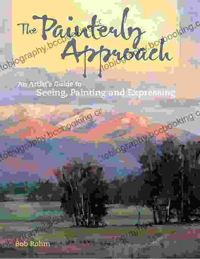 An Artist's Guide To Seeing, Painting, And Expressing The Painterly Approach: An Artist S Guide To Seeing Painting And Expressing