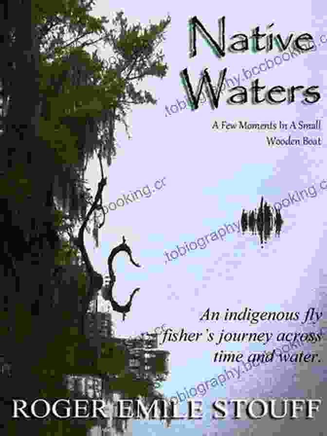 An Indigenous Fly Fisher Journey Across Time And Water Native Waters: An Indigenous Fly Fisher S Journey Across Time And Water