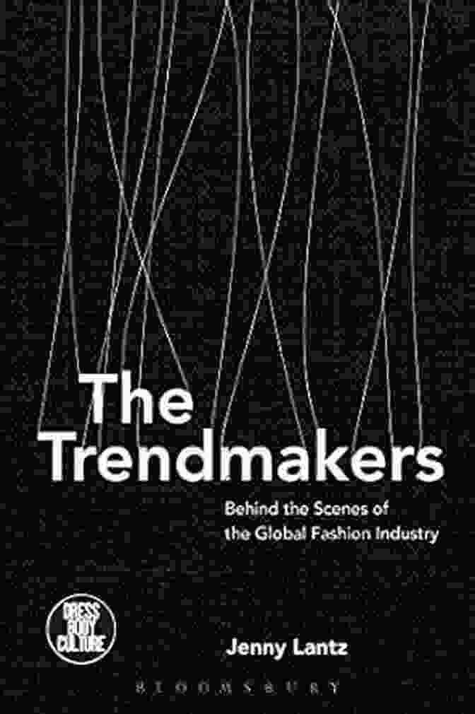 Behind The Scenes Of The Global Fashion Industry Dress Body Culture: A Photographic Exploration The Trendmakers: Behind The Scenes Of The Global Fashion Industry (Dress Body Culture)