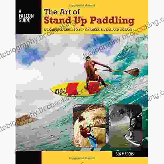 Complete Guide To Sup On Lakes Rivers And Oceans How To Paddle Series The Art Of Stand Up Paddling: A Complete Guide To SUP On Lakes Rivers And Oceans (How To Paddle Series)