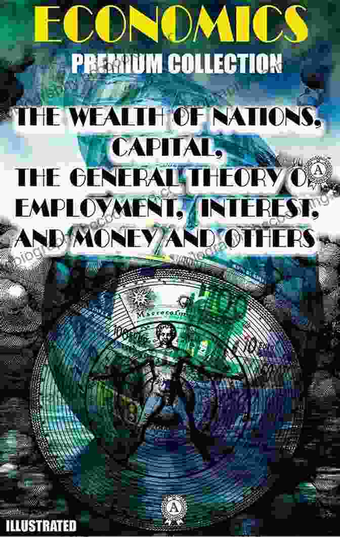 Economics Premium Collection Illustrated Economics Premium Collection Illustrated: The Wealth Of Nations Capital The General Theory Of Employment Interest And Money And Others