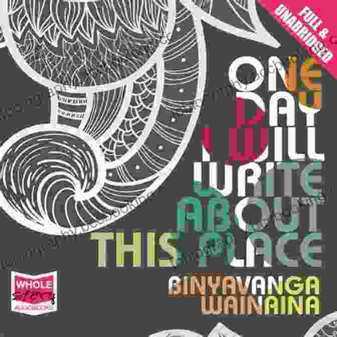 One Day Will Write About This Place By Binyavanga Wainaina One Day I Will Write About This Place: A Memoir