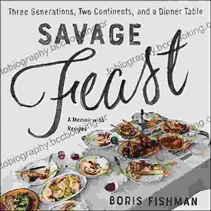Three Generations, Two Continents, And A Dinner Table Memoir With Recipes Savage Feast: Three Generations Two Continents And Dinner Table (A Memoir With Recipes)