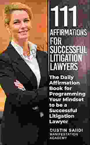 111 Affirmations For Successful Litigation Lawyers: The Daily Affirmation For Programming Your Mindset To Be A Successful Litigation Lawyer