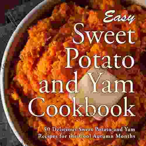 Easy Sweet Potato And Yam Cookbook: 50 Delicious Sweet Potato And Yam Recipes For The Cool Autumn Months