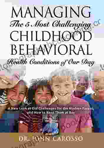 Managing The 5 Most Challenging Childhood Behavioral Health Conditions Of Our Day: A New Look At Old Challenges For The Modern Parent And How To Keep Them At Bay The HelpForYourChild Com