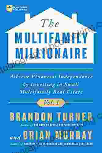 The Multifamily Millionaire Volume I: Achieve Financial Freedom By Investing In Small Multifamily Real Estate