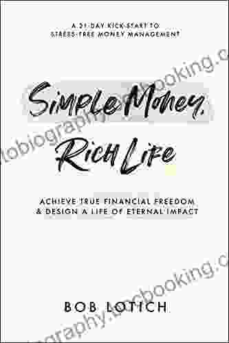 Simple Money Rich Life: Achieve True Financial Freedom And Design A Life Of Eternal Impact
