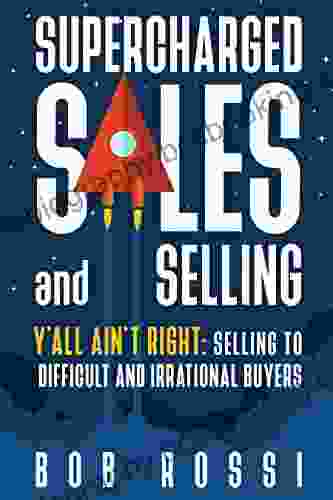 SUPERCHARGED SALES And SELLING : Y ALL AINT RIGHT: SELLING To DIFFICULT And IRRATIONAL BUYERS