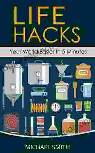 Life Hacks Your World Easier In 5 Minutes: Amazing Guide To Home Tips And Crafts
