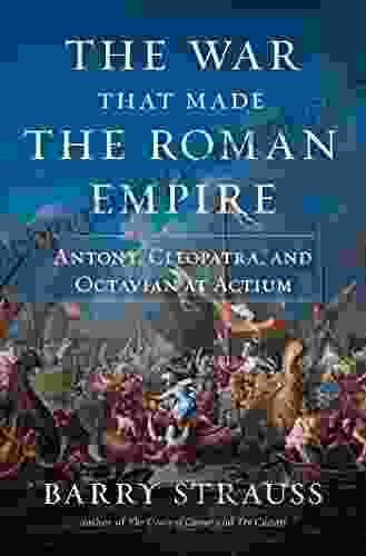 The War That Made The Roman Empire: Antony Cleopatra And Octavian At Actium
