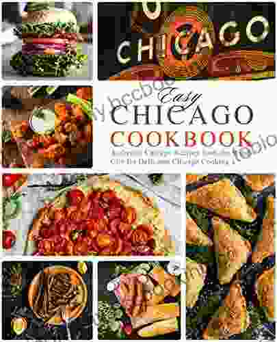 Easy Chicago Cookbook: Authentic Chicago Recipes From The Windy City For Delicious Chicago Cooking