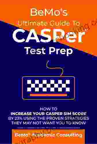BeMo S Ultimate Guide To CASPer Test Prep: How To Increase Your CASPer SIM Score By 23% Using The Proven Strategies They May Not Want You To Know