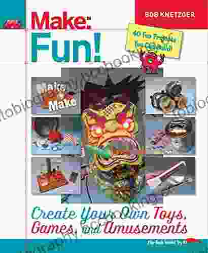 Make Fun : Create Your Own Toys Games And Amusements