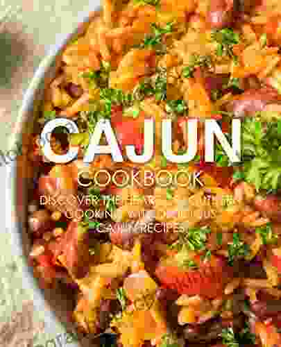 Cajun Cookbook: Discover The Heart Of Southern Cooking With Delicious Cajun Recipes