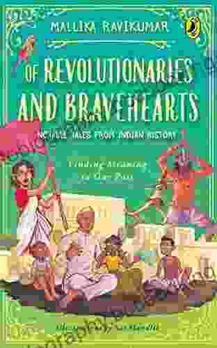 Of Revolutionaries And Bravehearts: Notable Tales From Indian History: Finding Meaning In Our Past