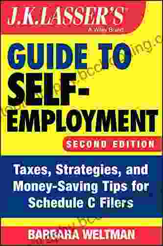 J K Lasser S Guide To Self Employment: Taxes Strategies And Money Saving Tips For Schedule C Filers