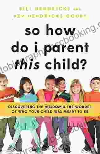 So How Do I Parent THIS Child?: Discovering The Wisdom And The Wonder Of Who Your Child Was Meant To Be