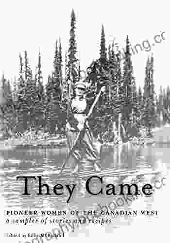 They Came: Pioneer Women Of The Canadian West A Sampler Of Stories And Recipes