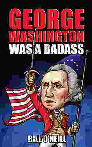 George Washington Was A Badass: Crazy But True Stories About The United States First President