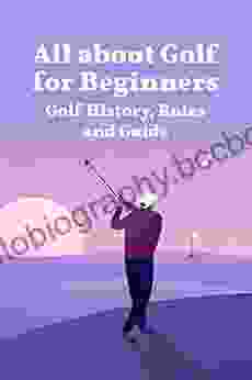 All About Golf For Beginners: Golf History Rules And Guide