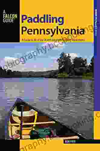 Paddling Pennsylvania: A Guide To 50 Of The State S Greatest Paddling Adventures (Paddling Series)