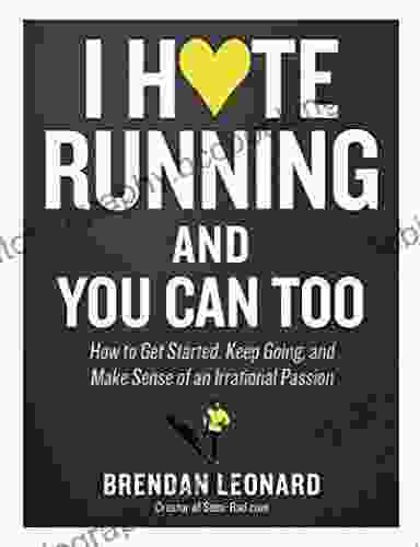 I Hate Running And You Can Too: How To Get Started Keep Going And Make Sense Of An Irrational Passion