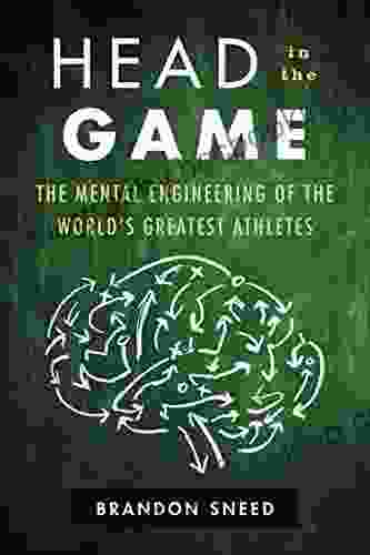 Head In The Game: The Mental Engineering Of The World S Greatest Athletes