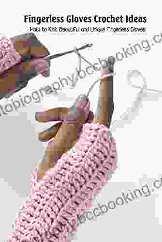 Fingerless Gloves Crochet Ideas: How To Knit Beautiful And Unique Fingerless Gloves: Fingerless Gloves Crochet