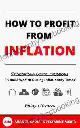 How To Profit From Inflation: Six Historically Proven Investments To Build Wealth During Inflationary Times