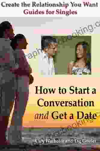 How To Start A Conversation And Get A Date (Create The Relationship You Want Guides For Singles)