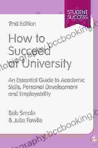How To Succeed At University: An Essential Guide To Academic Skills Personal Development Employability (Student Success)