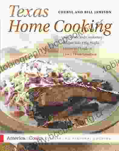 Texas Home Cooking: 400 Terrific And Comforting Recipes Full Of Big Bright Flavors And Loads Of Down Home Goodness (America Cooks)