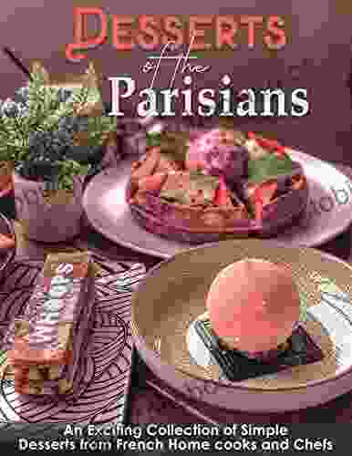 Desserts Of The Parisians : An Exciting Collection Of Simple Desserts From French Home Cooks And Chefs