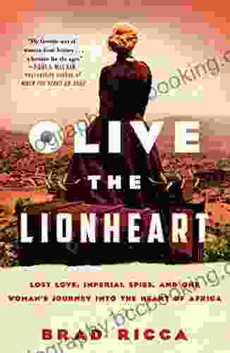 Olive The Lionheart: Lost Love Imperial Spies And One Woman S Journey Into The Heart Of Africa