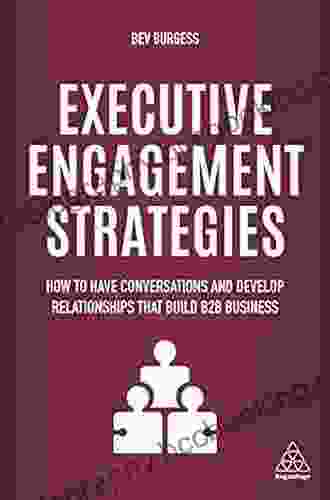 Executive Engagement Strategies: How To Have Conversations And Develop Relationships That Build B2B Business