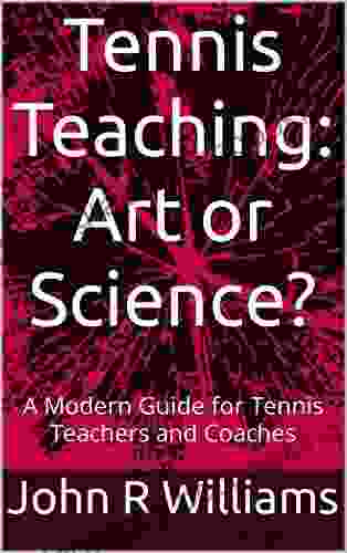 Tennis Teaching: Art Or Science?: A Modern Guide For Tennis Teachers And Coaches