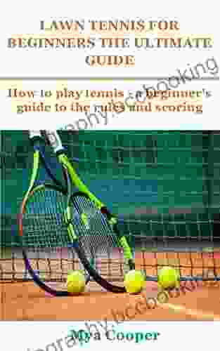 LAWN TENNIS FOR BEGINNERS THE ULTIMATE GUIDE: How To Play Tennis A Beginner S Guide To The Rules And Scoring