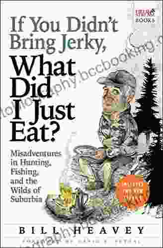 If You Didn T Bring Jerky What Did I Just Eat?: Misadventures In Hunting Fishing And The Wilds Of Suburbia
