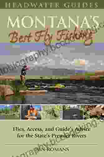 Montana S Best Fly Fishing: Flies Access And Guide S Advice For The State S Premier Rivers