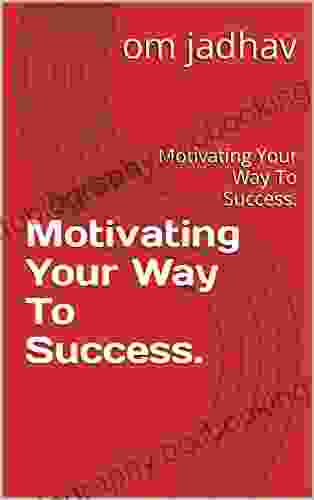Motivating Your Way To Success : Motivating Your Way To Success