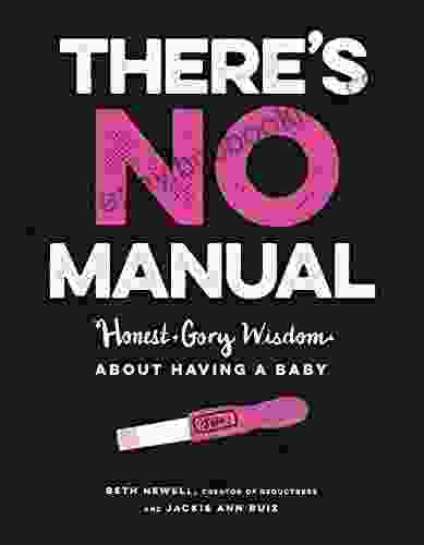 There S No Manual: Honest And Gory Wisdom About Having A Baby