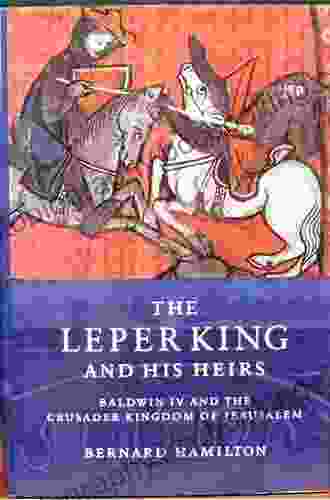 The Leper King And His Heirs: Baldwin IV And The Crusader Kingdom Of Jerusalem