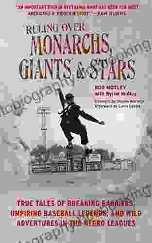 Ruling Over Monarchs Giants And Stars: True Tales Of Breaking Barriers Umpiring Baseball Legends And Wild Adventures In The Negro Leagues