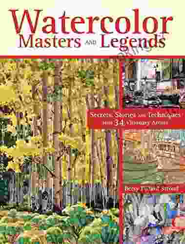 Watercolor Masters And Legends: Secrets Stories And Techniques From 34 Visionary Artists