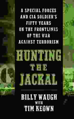 Hunting The Jackal: A Special Forces And CIA Ground Soldier S Fifty Year Career Hunting America S Enemies