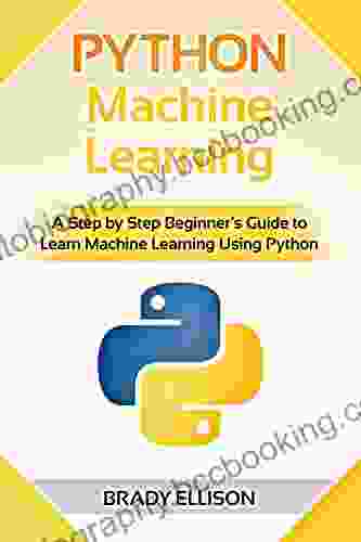 Python Machine Learning: A Step By Step Beginner S Guide To Learn Machine Learning Using Python (Programming Languages For Beginners 3)