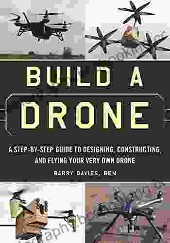 Build A Drone: A Step By Step Guide To Designing Constructing And Flying Your Very Own Drone