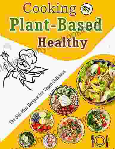 Cooking By Plant Based Healthy: The 500 Plus Recipes Are Vegan Delicious